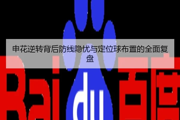 申花逆转背后防线隐忧与定位球布置的全面复盘