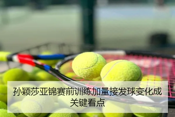 孙颖莎亚锦赛前训练加量接发球变化成关键看点