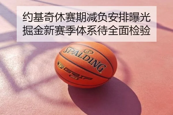 约基奇休赛期减负安排曝光 掘金新赛季体系待全面检验