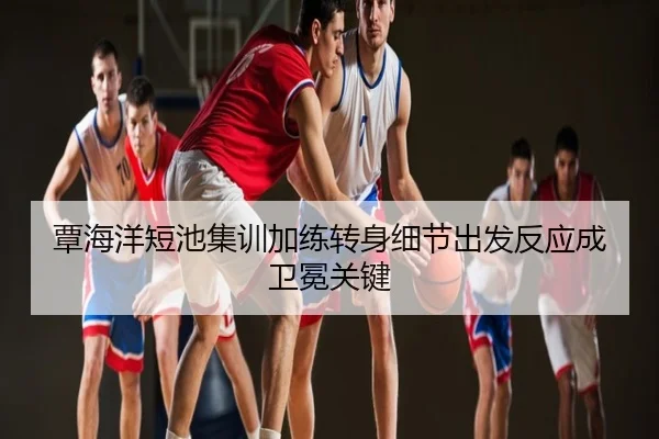 覃海洋短池集训加练转身细节出发反应成卫冕关键
