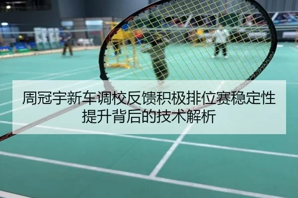 周冠宇新车调校反馈积极排位赛稳定性提升背后的技术解析