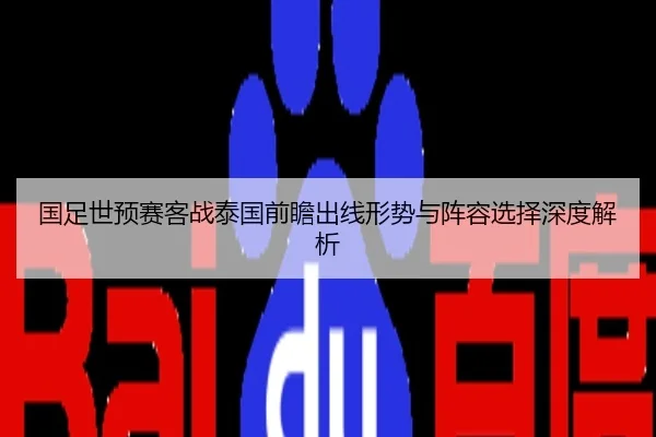 国足世预赛客战泰国前瞻出线形势与阵容选择深度解析